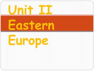 Unit II
Eastern
Europe
 