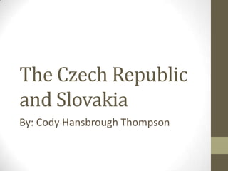 The Czech Republic and Slovakia By: Cody Hansbrough Thompson  