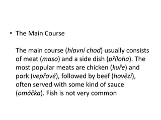 • The Main Course

 The main course (hlavní chod) usually consists
 of meat (maso) and a side dish (příloha). The
 most po...