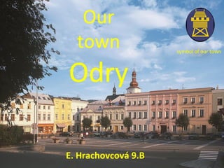 Our
town
Odry
E. Hrachovcová 9.B
symbol of our town
 