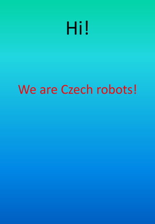 Hi!
We are Czech robots!
 