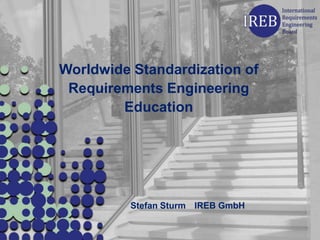 Worldwide Standardization of
 Requirements Engineering
        Education




          Stefan Sturm IREB GmbH
 