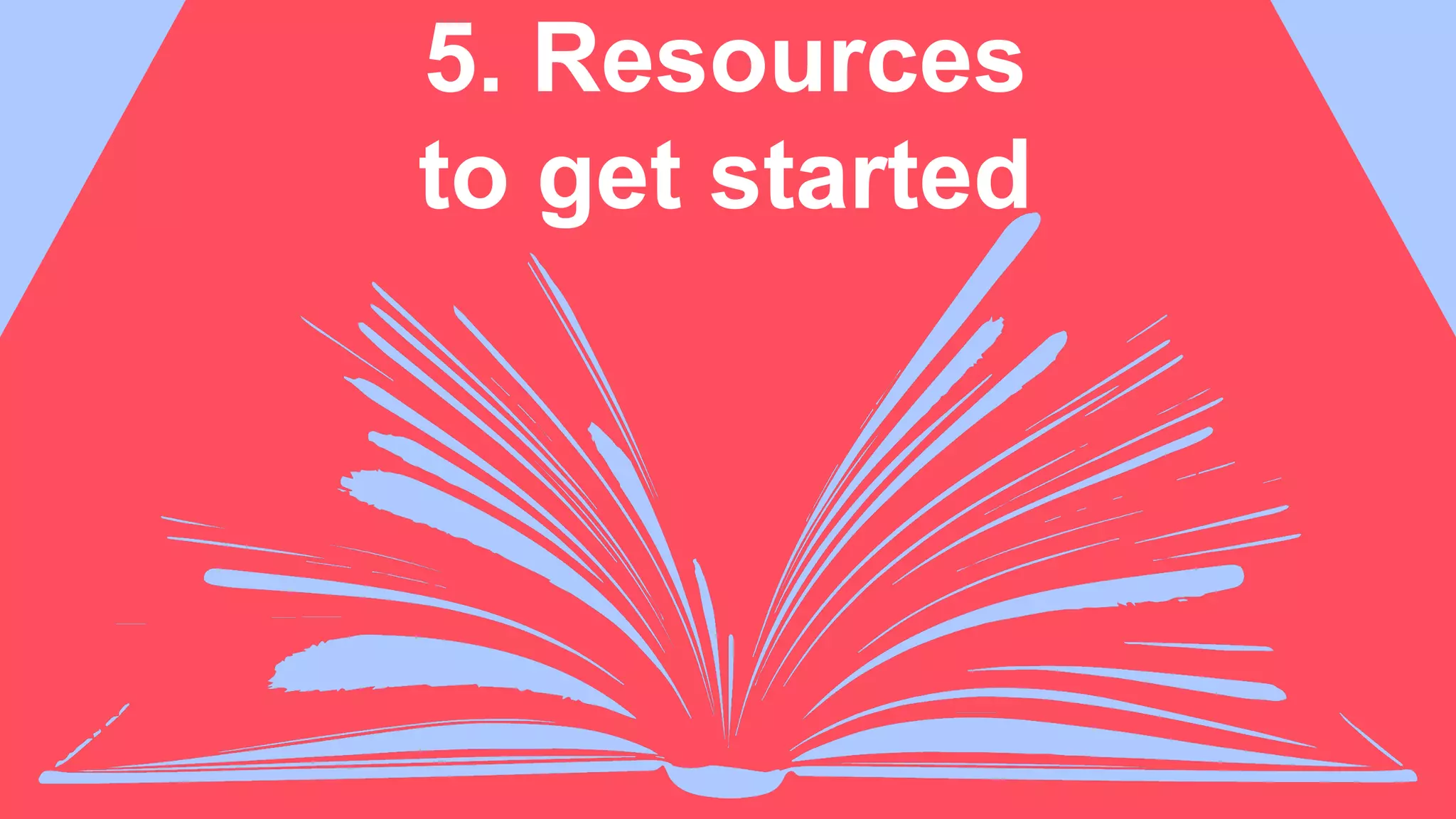 5. Resources
to get started
 