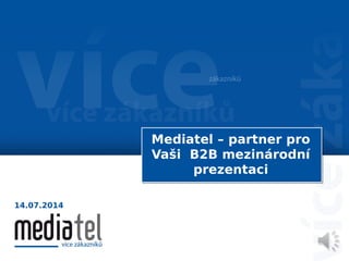 Mediatel – partner pro
Vaši B2B mezinárodní
prezentaci
14.07.2014
 