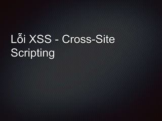 Lỗi XSS - Cross-Site
Scripting
 