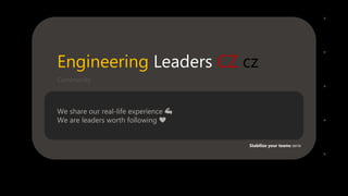Engineering Leaders CZ 🇨🇿
We share our real-life experience 💪
We are leaders worth following ❤️
Stabilize your teams serie
Community
 