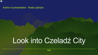 WSB
Look into Czeladź City
Author of presentation : Nadia Jędryka
 