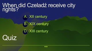 WSB
Quiz
When did Czeladź receive city
rights?
A. XII century
B. XIX century
D. XIII century
 