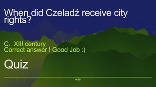 WSB
Quiz
When did Czeladź receive city
rights?
C. XIII century
Correct answer ! Good Job :)
 