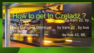 WSB
How to get to Czeladź ?
From Będzin: by tram 22, by
bus: 27, 42
From Dąbrowa Górnicza: by tram 22 , by bus
27
From Woj...