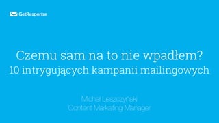 Czemu sam na to nie wpadłem?
10 intrygujących kampanii mailingowych
Michał Leszczyński
Content Marketing Manager
 