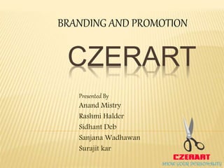 CZERART
Presented By
Anand Mistry
Rashmi Halder
Sidhant Deb
Sanjana Wadhawan
Surajit kar
BRANDING AND PROMOTION
 