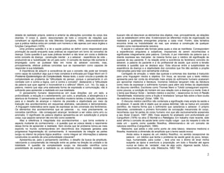 2
dotada de realidade própria, externa e anterior às alterações concretas do corpo dos
doentes. O corpo é, assim, desconectado de todo o conjunto de relações que
constituem os significados da vida (Mendes Gonçalves, 1994), desconsiderando-se
que a prática médica entra em contato com homens e não apenas com seus órgãos e
funções Canguilhem (1978).
Uma primeira questão é a de a saúde pública se definir como responsável pela
promoção da saúde enquanto suas práticas se organizam em torno de conceitos de
doença. Outra questão é que suas práticas tendem a não levar em conta a distância
entre conceito de doença - construção mental - e o adoecer - experiência da vida -,
produzindo-se a 'substituição' de um pelo outro. O conceito de doença não somente é
empregado como se pudesse falar em nome do adoecer concreto, mas,
principalmente, efetivar práticas concretas que se representam como capazes de
responder à sua totalidade.
A importância de adquirir a consciência de que o conceito não pode ser tomado
como capaz de substituir algo que é mais complexo é enfocada por Edgar Morin em O
Problema Epistemológico da Complexidade. Nesse texto, o autor vincula a questão da
complexidade ao problema da "dificuldade de pensar, porque o pensamento é um
combate com e contra a lógica, com e contra o conceito", destacando a "dificuldade
da palavra que quer agarrar o inconcebível e o silêncio" (Morin, s.d.: 14). Ou seja, a
palavra, mesmo que seja uma elaborada forma de expressão e comunicação, não é
suficiente para apreender a realidade em sua totalidade.
O pensamento humano desenvolve-se em duas direções: por um lado, a
profundidade, a redução e o estreitamento; por outro, a amplitude, a abrangência e a
abertura de fronteiras. O pensamento científico moderno tendeu à redução, colocando
para si o desafio de alcançar o máximo da precisão e objetividade por meio da
tradução dos acontecimentos em esquemas abstratos, calculáveis e demonstráveis.
.A linguagem matemática seria capaz de expressar as leis universais dos fenômenos.
Os elementos dos acontecimentos que as palavras - ou, mais precisamente, os
conceitos científicos - não conseguiam alcançar, tenderam a ser vistos como erro ou
anomalia. O significado da palavra objetiva apresentou-se em substituição à própria
coisa, cujo aspecto sensível não era tido como existente.
Mas a referência à integridade dos acontecimentos – que torna evidente o
aspecto mutilante do conhecimento – é questão que se coloca desde o nascimento
dessa forma de apreender a realidade. Sem dúvida que tal problema tomou-se mais
explícito no mundo contemporâneo em decorrência dos impasses gerados pela
progressiva fragmentação do conhecimento. A necessidade de integrar as partes
surgiu no interior da própria lógica analítica - como integrar as' informações e saberes
construídos no sentido de uma profundidade crescente?
Apresentou-se, para o pensamento científico, o desafio da busca da amplitude,
valorizando a compreensão da interação entre as partes na direção da unidade e da
totalidade. A questão da complexidade surgiu na discussão científica como
possibilidade de explicar a realidade ou os sistemas vivos mediante modelos que
buscam não só descrever os elementos dos objetos, mas, principalmente, as relações
que se estabelecem entre eles. Evidenciaram-se diferentes níveis de organização da
realidade e qualidades emergentes próprias a cada nível. Porém, esta tentativa
encontra limite na 'indizibilidade' do real, que sinaliza a construção de qualquer
modelo como inevitavelmente redutora.
A saúde e o adoecer são formas pelas quais a vida se manifesta. Correspondem
a experiências singulares e subjetivas, impossíveis de serem reconhecidas e
significadas integralmente pela palavra. Contudo, é por intermédio da palavra que o
doente expressa seu mal-estar, da mesma forma que o médico dá significação às
queixas de seu paciente. É na relação entre a ocorrência do fenômeno concreto do
adoecer, a palavra do paciente e a do profissional de saúde, que ocorre a tensão
remetida à questão que se destaca aqui. Esta situa-se entre a subjetividade da
experiência da doença e a objetividade dos conceitos que lhe dão sentido e propõe
intervenções para lidar com semelhante vivência.
Carregado de emoção, o relato das queixas e sintomas dos doentes é traduzido
para uma linguagem neutra e objetiva. Em troca, as lacunas que o texto médico
apresenta para dar conta da dimensão mais ampla do sofrimento humano acabaram
por aproximar medicina e literatura. Inúmeros médicos lançaram mão da literatura
como meio de expressar o sofrimento humano para além dos limites da objetividade
do discurso científico. Escritores como Thomas Mann e Tolstói conseguiram exprimir,
como poucos, a condição do homem em sua relação com a doença e a morte. Este é
o tema que Moacyr Scliar – também médico e escritor – desenvolve no livro A Paixão
Transformada, mostrando como a ficção é reveladora "porque fala sobre a face oculta
da medicina e da doença" (Scliar, 1996: 10).
O discurso médico científico não contempla a significação mais ampla da saúde e
do adoecer. A saúde não é objeto que se possa delimitar; não se traduz em conceito
científico, da mesma forma que o sofrimento que caracteriza o adoecer. O próprio
Descartes, considerado o primeiro formulador da concepção mecanicista do corpo,
reconheceu que há partes do corpo humano vivo que são exclusivamente acessíveis
a seu titular (Caponi, 1997: 288). Esse aspecto foi analisado com profundidade por
Canguilhem (1978) na obra O Normal e o Patológico. Em trabalho mais recente, este
autor afirma o conceito de saúde tanto como noção vulgar - que diz respeito à vida de
cada um - quanto como questão filosófica, diferenciando-o de um conceito de
natureza científica (Canguilhem, 1990).
Nietzsche, que adota o vital como ponto de vista básico, relaciona medicina e
filosofia, mostrando a dimensão de amplitude que o termo saúde evoca:
Ainda estou à espera de um médico filosófico, no sentido excepcional da
palavra - um médico que tenha o problema da saúde geral do povo, tempo,
raça, humanidade, para cuidar -, terá uma vez o ânimo de levar minha
suspeita ao ápice e aventurar a proposição: em todo o filosofar até agora
nunca se tratou de ´verdade', mas de algo outro, digamos saúde, futuro,
crescimento, potência, vida. (Nietzsche, 1983: 190)
 