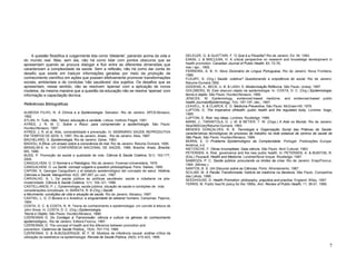 7
A questão filosófica é vulgarmente tida como 'diletante', pairando acima da vida e
do mundo real. Mas, sem ela, não há como lidar com pontos obscuros que se
apresentam quando se procura dialogar e fluir entre as diferentes dimensões que
caracterizam a complexidade da saúde. Sem a reflexão, não há como dar conta do
desafio que existe em traduzir informações geradas por meio da produção de
conhecimento científico em ações que possam efetivamente promover transformações
sociais, ambientais e de condutas 'não saudáveis' dos sujeitos. Os desafios que se
apresentam, nesse sentido, não se resolvem 'apenas' com a aplicação de novos
modelos, da mesma maneira que a questão da educação não se resolve 'apenas' com
informação e capacitação técnica.
Referências Bibliográficas
ALMEIDA FILHO, N. A Clínica e a Epidemiologia. Salvador: Rio de Janeiro: APCE/Abrasco,
1992.
ATLAN, H. Tudo, Não, Talvez: educação e verdade. Lisboa: Instituto Piaget, 1991.
AYRES, J. R. M. C. Sobre o Risco: para compreender a epidemiologia. São Paulo:
Hucitec/Abrasco, 1997.
AYRES, J. R. et aI. Aids, vulnerabilidade e prevenção. In: SEMINÁRIO SAÚDE REPRODUTIVA
EM TEMPOS DE AIDS, II, 1997, Rio de Janeiro. Anais... Rio de Janeiro: Abia, 1997.
BACHELARD, G. Epistemologia. Rio de Janeiro: Zahar, 1983.
BADIOU, A.Ética: um ensaio sobre a consciência do mal. Rio de Janeiro: Relume Dumará, 1995.
BRASIL/M:S. In: VIII CONFERÊNCIA NACIONAL DE SAÚDE, 1986, Brasília. Anais...Brasília:
MS, 1986.
BUSS, P. Promoção da saúde e qualidade de vida. Ciência & Saúde Coletiva, 5(1): 163-177,
2000.
CANGUILHEM, G. O Normal e o Patológico. Rio de Janeiro: Forense-Universitária, 1978.
CANGUILHEM, G. La Santé: concept vulgaire e question philosophique. Paris: Sables, 1990.
CAPONI, S. Georges Canguilhem y el estatuto epistemológico deI concepto de salud. História,
Ciências e Saúde: Manguinhos, 4(2): 287-307, juI.-out., 1997.
CARVALHO, A. L Da saúde pública às políticas saudáveis: saúde e cidadania na pós-
modernidade. Ciência & Saúde Coletiva, 1(1): 104-121, 1996.
CASTELLANOS, P. L: Epidemiologia, saúde pública, situação de saúde e condições de vida:
considerações conceituais. In: BARATA, R. B (Org.) Saúde
e Movimento: condições de vida e situação de saúde. Rio de Janeiro: Abrasco, 1997.
CASTIEL, L. D. O Buraco e o Avestruz: a singularidade do adoecer humano. Campinas: Papirus,
1994.
COSTA, D. C. & COSTA, N. R. Teoria do conhecimento e epidemiologia: um convite à leitura de
John Snow. In: COSTA, D. C. (Org.) Epidemiologia,
Teoria e Objeto. São Paulo: Hucitec/Abrasco, 1990.
CZERESNIA D. Do Contágio à Transmissão: ciência e cultura na gênese do conhecimento
epidemiológico., Rio de Janeiro: Editora Fiocruz, 1997.
CZERESNIA, D. The concept of health and the diference between promotion and
prevention. Cadernos de Saúde Pública_ 15(4): 701-710, 1999.
CZERESNIA, D. & ALBUQUERQUE, M. F. M. Modelos de inferência causal: análise crítica da
utilização da estatística na epidemiologia. Revista de Saúde Pública, 29(5): 415-423, 1995.
DELEUZE, G. & GUATTARI, F. 'O Que é a Filosofia? Rio de Janeiro: Ed. 34, 1993.
EAKIN, J. & MACLEAN, H. A critical perspective on research and knowledge development in
health promotion. Canadian Journal of Public Health, 83: 72-76,
mar./ apr., 1992.
FERREIRA, A. B. H. Novo Dicionário do Língua Portuguesa. Rio de Janeiro: Nova Fronteira,
1986.
FLEURY, S. (Org.) Saúde: coletiva? Questionando a onipotência do social. Rio de Janeiro:
Relume-Dumará,1992.
GIDDENS, A.; BECK, U. B. & LASH, S. Modernização Reflexiva. São Paulo: Unesp, 1997.
GOLDBERG, M. Este obscuro objeto da epidemiologia. In: COSTA, D. C. (Org.) Epidemiologia:
teoria e objeto. São Paulo: Hucitec/Abrasco, 1990.
JENICEK, M. Epidemiology, evidenced-based medicine, and evidenced-based public
health.JournalofEpidemiology, 7(4): 187-197, dec., 1997.
LEAVELL, S. & CLARCK, E. G. Medicina Preventiva. São Paulo: McGraw-Hill, 1976.
LUPTON, D. The Imperative ofHealth: public health and the regulated body. Londres: Sage,
1995.
LUPTON, D. Risk: key ideas. Londres: Routledge, 1999.
MANN, J.; TARANTOLA, D. J. M. & NETIER, T. W. (Orgs.) A Aids no Mundo. Rio de Janeiro:
Abia/IMS/Uerj/Relume-Dumará, 1993.
MENDES GONÇALVES, R. B. Tecnologia e Organização Social das Práticas de Saúde:
características tecnológicas do processo de trabalho na rede estadual de centros de saúde de
São Paulo. São Paulo: Hucitec/Abrasco, 1994.
MORIN, E. O Problema Epistemológico da Complexidade. Portugal: Publicações Europa-
América, s.d.
NIETZSCHE, F. Obras Incompletas. Gaia ciência. São Paulo: Abril Cultural, 1983.
PETERSEN, A. Risk, govemance and the new public health. In: PETERSEN, A. & BUNTON, R.
(Eds.) Foucault, Health and Medicine. Londres/Nova Iorque: Routledge, 1997.
SABROZA, P. C. Saúde pública: procurando os limites da crise. Rio de Janeiro: Ensp/Fiocruz,
1994. (Mimeo.).
SANTOS, B. S. Um Discurso sobre as Ciências. Porto: Afrontamento, 1987.
SCILIAR, M. A Paixão Transformada: história da medicina na literatura. São Paulo, Companhia
das Letras, 1996.
SEEDHOUSE, D. Health Promotion: philosophy, prejudice and practice. England: Wiley, 1997.
TERRIS, M. Public hea1th policy for the 1990s. Ann. Review of Public Health, 11: 39-51, 1990.
 