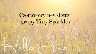 Czerwcowy newsletter
grupy Tiny Sparkles
 