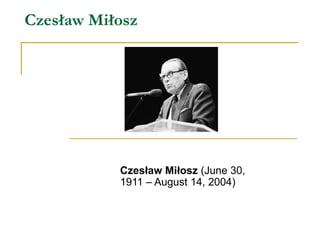 Czesław Miłosz Czesław Miłosz  (June 30, 1911 – August 14, 2004) 