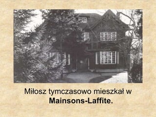 Miłosz tymczasowo mieszkał w
Mainsons-Laffite.
 