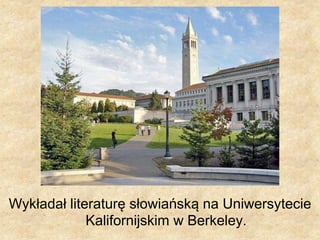 Wykładał literaturę słowiańską na Uniwersytecie
Kalifornijskim w Berkeley.
 