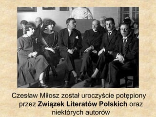 Czesław Miłosz został uroczyście potępiony
przez Związek Literatów Polskich oraz
niektórych autorów
 