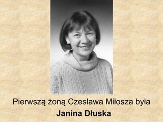 Pierwszą żoną Czesława Miłosza była
Janina Dłuska
 