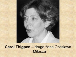 Carol Thigpen – druga żona Czesława
Miłosza
 