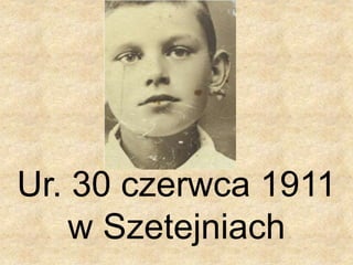 Ur. 30 czerwca 1911
w Szetejniach
 