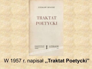 W 1957 r. napisał ,,Traktat Poetycki”
 