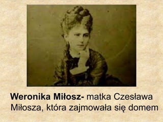 Weronika Miłosz- matka Czesława
Miłosza, która zajmowała się domem
 