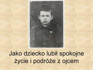 Jako dziecko lubił spokojne
życie i podróże z ojcem
 