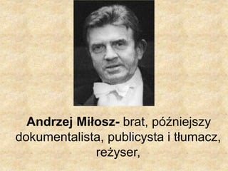Andrzej Miłosz- brat, późniejszy
dokumentalista, publicysta i tłumacz,
reżyser,
 