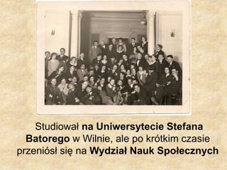 Studiował na Uniwersytecie Stefana
Batorego w Wilnie, ale po krótkim czasie
przeniósł się na Wydział Nauk Społecznych
 