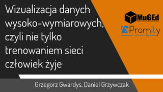 Grzegorz Gwardys, Daniel Grzywczak
Wizualizacja danych
wysoko-wymiarowych,
czyli nie tylko
trenowaniem sieci
człowiek żyje
 