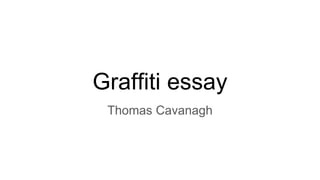 Graffiti essay
Thomas Cavanagh
 