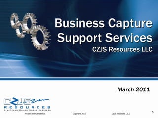 Business Capture
                           Support Services
                                              CZJS Resources LLC




                                                         March 2011


Private and Confidential     Copyright 2011        CZJS Resources L.L.C
                                                                          1
 