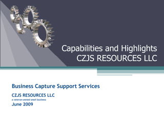 Business Capture Support Services CZJS RESOURCES LLC a veteran-owned small business June 2009 Capabilities and Highlights CZJS RESOURCES LLC 