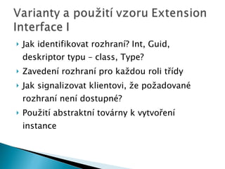 Jak identifikovat rozhraní? Int, Guid, deskriptor typu – class, Type? Zavedení rozhraní pro každou roli třídy Jak signalizovat klientovi, že požadované rozhraní není dostupné? Použití abstraktní továrny k vytvoření instance 
