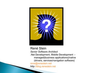 René Stein Senior Software Architect .Net Development, Mobile Development  - managed(business applications)/native (drivers, services/navigation software) rene @renestein.net http: // blog.renestein.net 