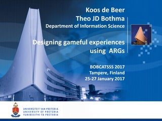 Koos de Beer
Theo JD Bothma
Department of Information Science
Designing gameful experiences
using ARGs
BOBCATSSS 2017
Tampere, Finland
25-27 January 2017
 