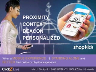 PROXIMITY!
CONTEXT!
BEACON!
PERSONALIZED !
When a MOBILE EXPERIENCE IS STANDING ALONE and
BETTER than online or physical experience. !
March 30- April 1, 2015 |#CZLNY | @ClickZLive | @luisella!
 