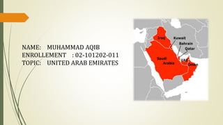 NAME: MUHAMMAD AQIB
ENROLLEMENT : 02-101202-011
TOPIC: UNITED ARAB EMIRATES
 