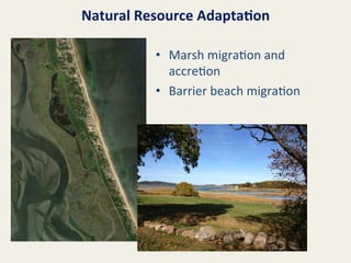 Natural	
  Resource	
  Adapta8on	
  
•  Marsh	
  migra@on	
  and	
  
accre@on	
  
•  Barrier	
  beach	
  migra@on	
  
	
  

 