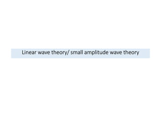 Linear wave theory/ small amplitude wave theory
 