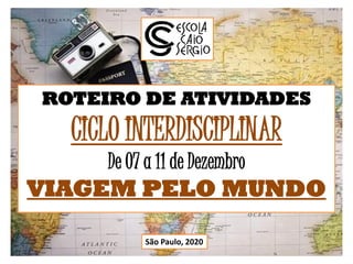 ROTEIRO DE ATIVIDADES
CICLO INTERDISCIPLINAR
De 07 a 11 de Dezembro
VIAGEM PELO MUNDO
São Paulo, 2020
 