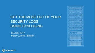 GET THE MOST OUT OF YOUR
SECURITY LOGS
USING SYSLOG-NG
SCALE 2017
Peter Czanik / Balabit
 