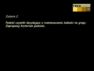 Zadanie 2. Podziel czynniki decydujące o rozmieszczeniu ludności na grupy. Zaproponuj kryterium podziału.  