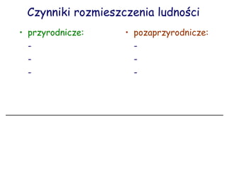 Czynniki rozmieszczenia ludności przyrodnicze: -  -  -  pozaprzyrodnicze: -  -  -  