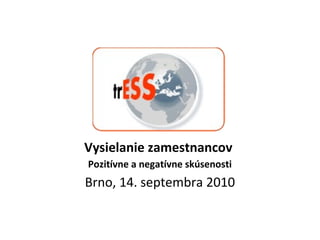Vysielanie zamestnancov
Pozitívne a negatívne skúsenosti
Brno, 14. septembra 2010
 