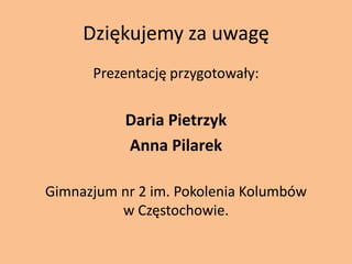 Dziękujemy za uwagęPrezentację przygotowały:Daria PietrzykAnna PilarekGimnazjum nr 2 im. Pokolenia Kolumbów w Częstochowie. 