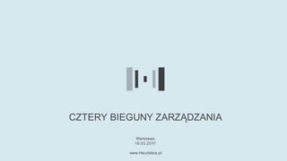 CZTERY BIEGUNY ZARZĄDZANIA
Warszawa
16.03.2017
www.Heuristica.pl
 