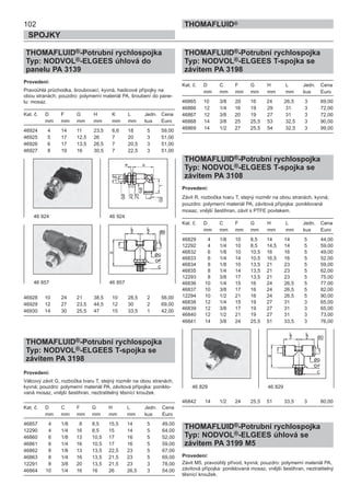 102
SPOJKY
THOMAFLUID®
THOMAFLUID®-Potrubní rychlospojka
Typ: NODVOL®-ELGEES úhlová do
panelu PA 3139
Provedení:
Pravoúhlá průchodka, šroubovací, kyvná, hadicové přípojky na
obou stranách; pouzdro: polymerní materiál PA, šroubení do pane-
lu: mosaz.
Kat. č. D F G H K L Jedn. Cena
mm mm mm mm mm mm kus Euro
46924 4 14 11 23,5 6,6 18 5 59,00
46925 5 17 12,5 26 7 20 3 51,00
46926 6 17 13,5 26,5 7 20,5 3 51,00
46927 8 19 16 30,5 7 22,5 3 51,00
46928 10 24 21 38,5 10 28,5 2 56,00
46929 12 27 23,5 44,5 12 30 2 69,00
46930 14 30 25,5 47 15 33,5 1 42,00
THOMAFLUID®-Potrubní rychlospojka
Typ: NODVOL®-ELGEES T-spojka se
závitem PA 3198
Provedení:
Válcový závit G, rozbočka tvaru T, stejný rozměr na obou stranách,
kyvná; pouzdro: polymerní materiál PA, závitová přípojka: poniklo-
vaná mosaz, vnější šestihran, neztratitelný těsnící kroužek.
Kat. č. D C F G H L Jedn. Cena
mm mm mm mm mm mm kus Euro
46857 4 1/8 8 8,5 15,5 14 5 49,00
12290 4 1/4 16 8,5 15 14 5 64,00
46860 6 1/8 13 10,5 17 16 5 52,00
46861 6 1/4 16 10,5 17 16 5 59,00
46862 8 1/8 13 13,5 22,5 23 5 67,00
46863 8 1/4 16 13,5 21,5 23 5 69,00
12291 8 3/8 20 13,5 21,5 23 3 78,00
46864 10 1/4 16 16 26 26,5 3 54,00
THOMAFLUID®-Potrubní rychlospojka
Typ: NODVOL®-ELGEES T-spojka se
závitem PA 3198
Kat. č. D C F G H L Jedn. Cena
mm mm mm mm mm mm kus Euro
46865 10 3/8 20 16 24 26,5 3 69,00
46866 12 1/4 16 19 29 31 3 72,00
46867 12 3/8 20 19 27 31 3 72,00
46868 14 3/8 25 25,5 53 32,5 3 90,00
46869 14 1/2 27 25,5 54 32,5 3 99,00
THOMAFLUID®-Potrubní rychlospojka
Typ: NODVOL®-ELGEES T-spojka se
závitem PA 3108
Provedení:
Závit R, rozbočka tvaru T, stejný rozměr na obou stranách, kyvná;
pouzdro: polymerní materiál PA, závitová přípojka: poniklovaná
mosaz, vnější šestihran, závit s PTFE povlakem.
Kat. č. D C F G H L Jedn. Cena
mm mm mm mm mm mm kus Euro
46829 4 1/8 10 8,5 14 14 5 44,00
12292 4 1/4 10 8,5 14,5 14 5 59,00
46832 6 1/8 10 10,5 16 16 5 49,00
46833 6 1/4 14 10,5 16,5 16 5 52,00
46834 8 1/8 10 13,5 21 23 5 59,00
46835 8 1/4 14 13,5 21 23 5 62,00
12293 8 3/8 17 13,5 21 23 5 75,00
46836 10 1/4 15 16 24 26,5 5 77,00
46837 10 3/8 17 16 24 26,5 5 82,00
12294 10 1/2 21 16 24 26,5 5 90,00
46838 12 1/4 15 19 27 31 3 65,00
46839 12 3/8 17 19 27 31 3 65,00
46840 12 1/2 21 19 27 31 3 73,00
46841 14 3/8 24 25,5 51 33,5 3 76,00
46842 14 1/2 24 25,5 51 33,5 3 80,00
THOMAFLUID®-Potrubní rychlospojka
Typ: NODVOL®-ELGEES úhlová se
závitem PA 3199 M5
Provedení:
Závit M5, pravoúhlý přívod, kyvná; pouzdro: polymerní materiál PA,
závitová přípojka: poniklovaná mosaz, vnější šestihran, neztratitelný
těsnící kroužek.
46 924 46 924
46 857 46 857
46 829 46 829
 
